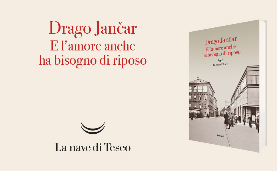 Drago Jančar, E l’amore anche ha bisogno di riposo, La nave di Teseo, pag. 390, €.20,00 Drago Jančar, E l’amore anche ha bisogno di riposo, La nave di Teseo, pag. 390, €.20,00