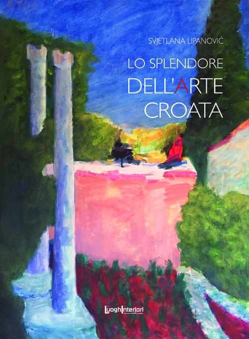 Lo splendore dell'arte croata, Svjetlana Lipanović, LuoghInteriori edizioni 2020 Lo splendore dell'arte croata, Svjetlana Lipanović, LuoghInteriori edizioni 2020